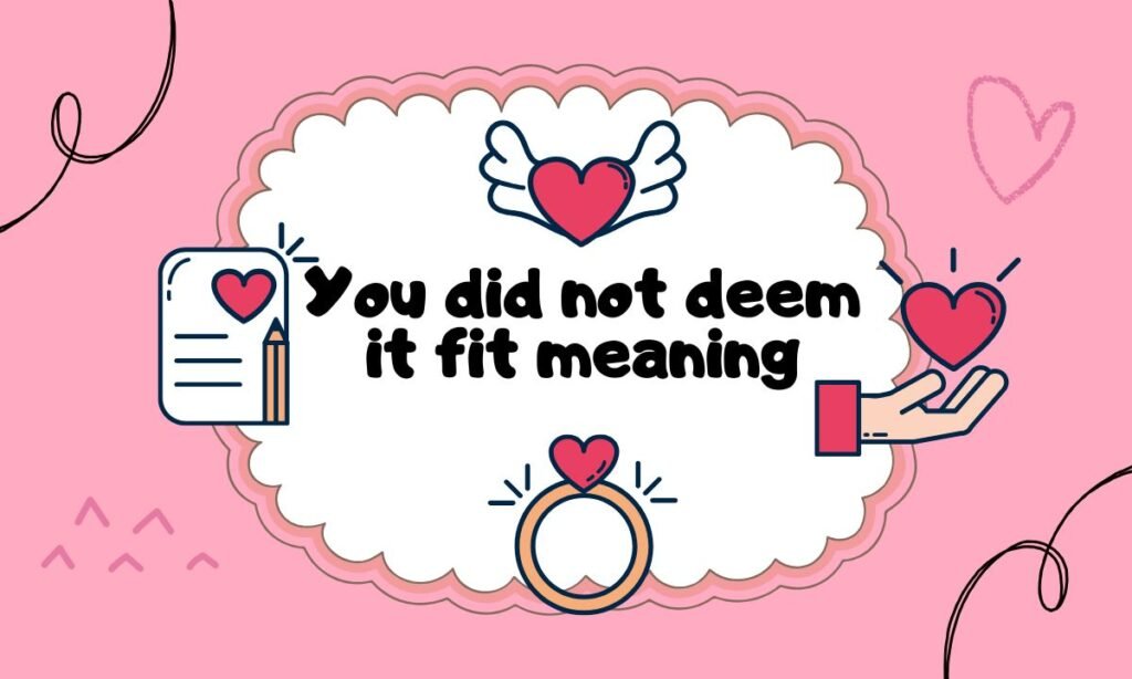 You did not deem it fit meaning